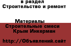  в раздел : Строительство и ремонт » Материалы »  » Строительные смеси . Крым,Инкерман